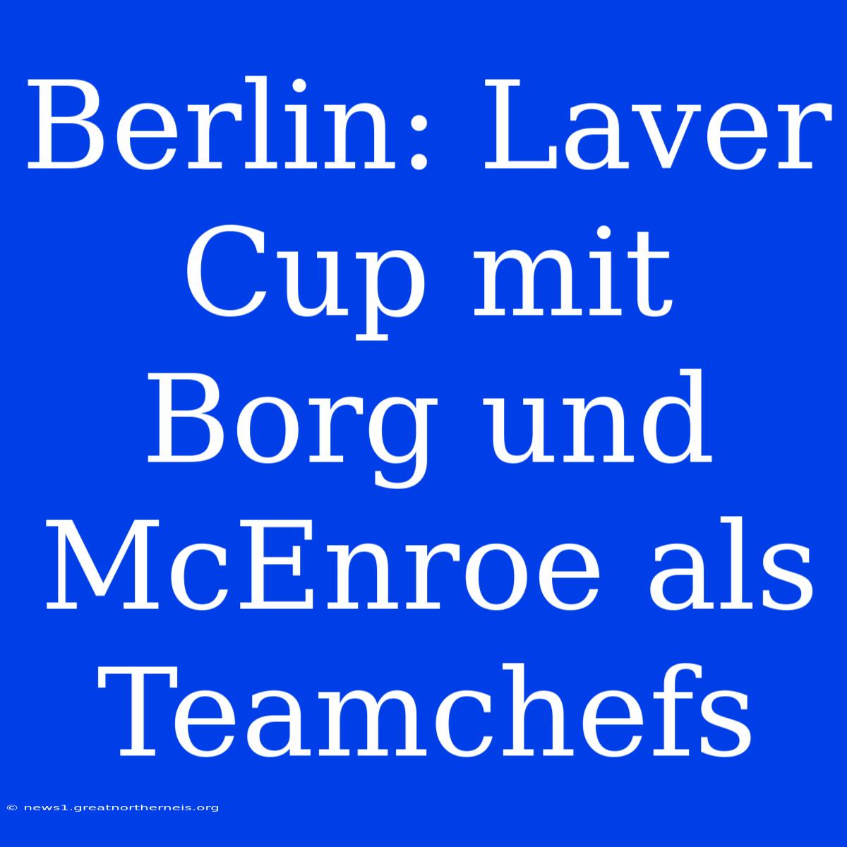 Berlin: Laver Cup Mit Borg Und McEnroe Als Teamchefs