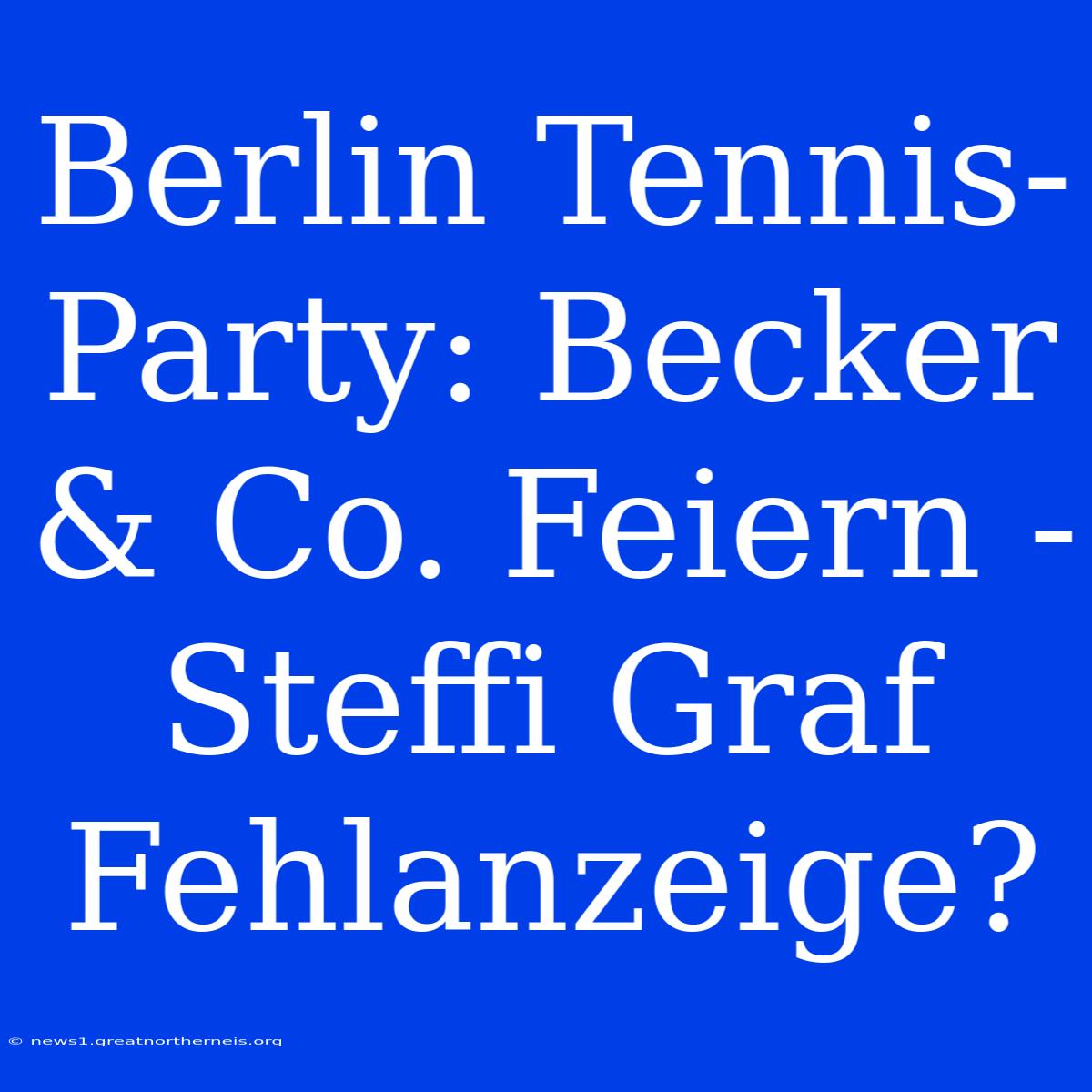 Berlin Tennis-Party: Becker & Co. Feiern - Steffi Graf Fehlanzeige?