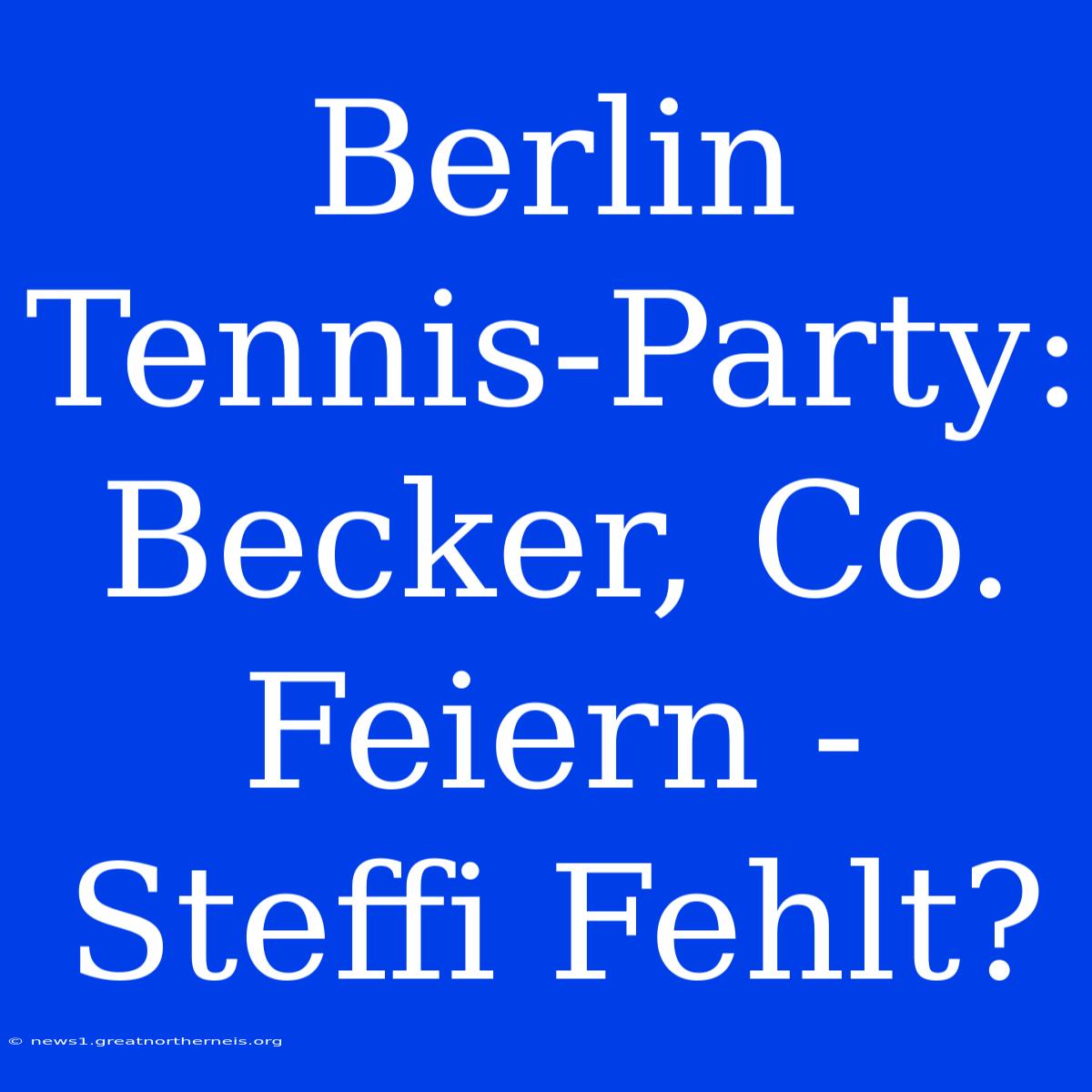 Berlin Tennis-Party: Becker, Co. Feiern - Steffi Fehlt?