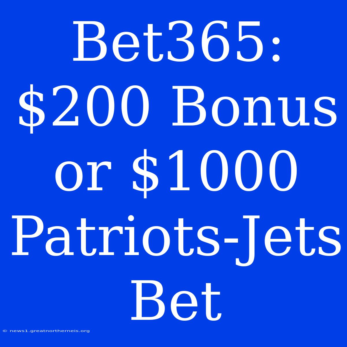 Bet365: $200 Bonus Or $1000 Patriots-Jets Bet