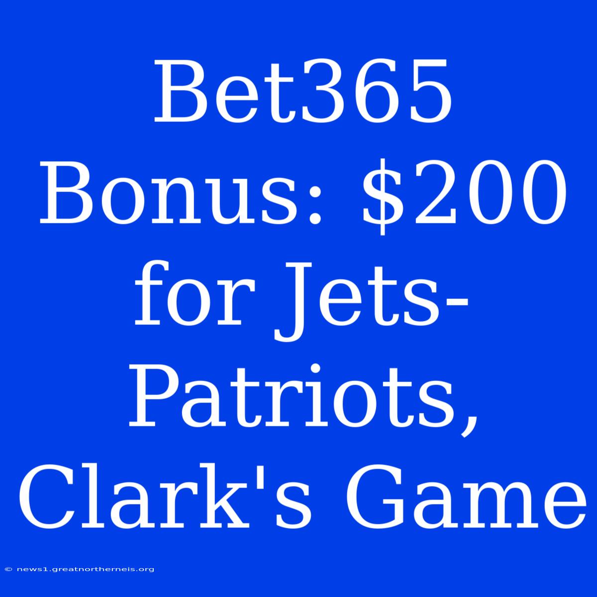 Bet365 Bonus: $200 For Jets-Patriots, Clark's Game