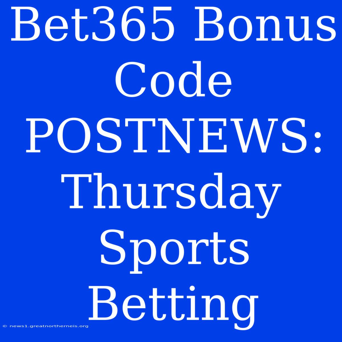 Bet365 Bonus Code POSTNEWS: Thursday Sports Betting