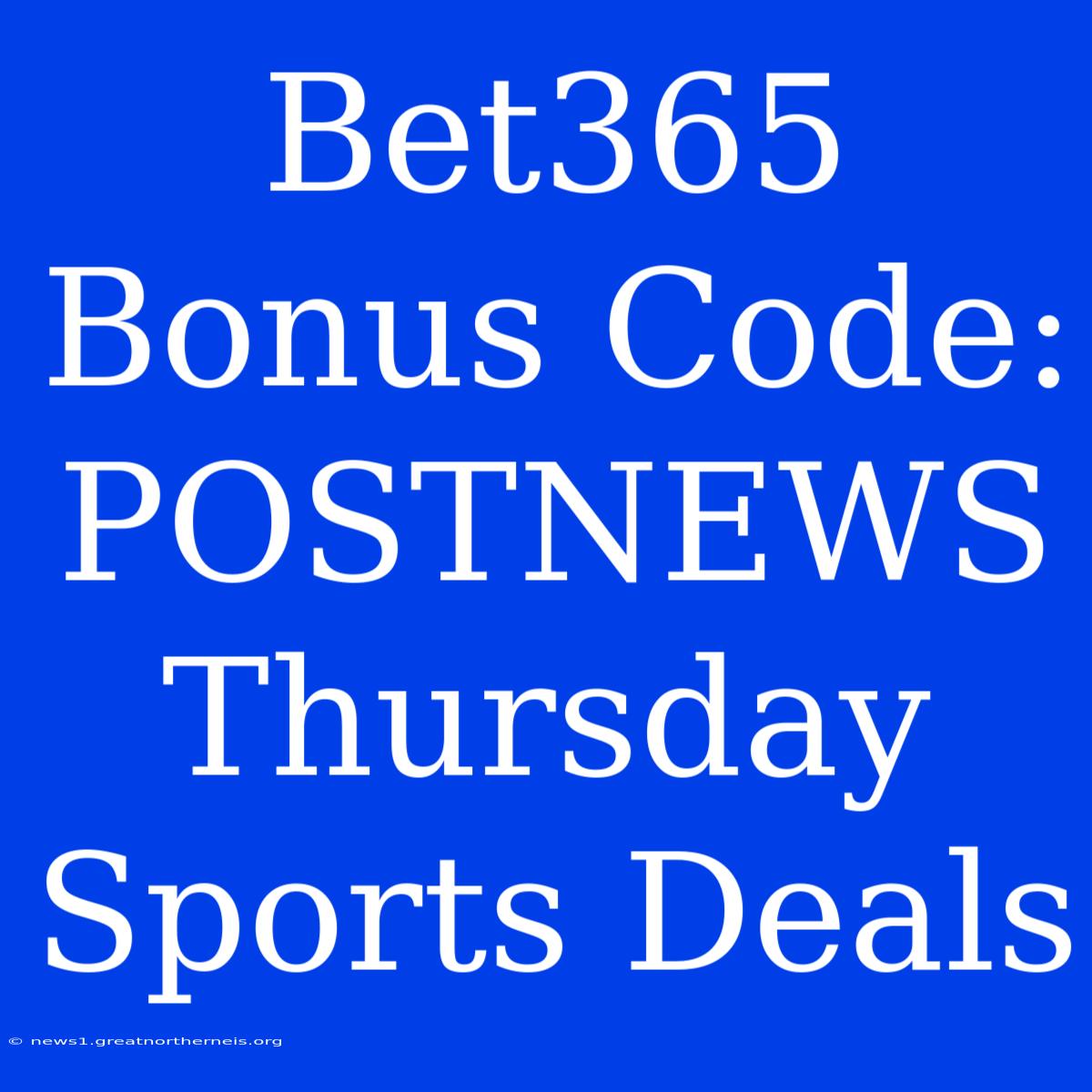 Bet365 Bonus Code: POSTNEWS Thursday Sports Deals