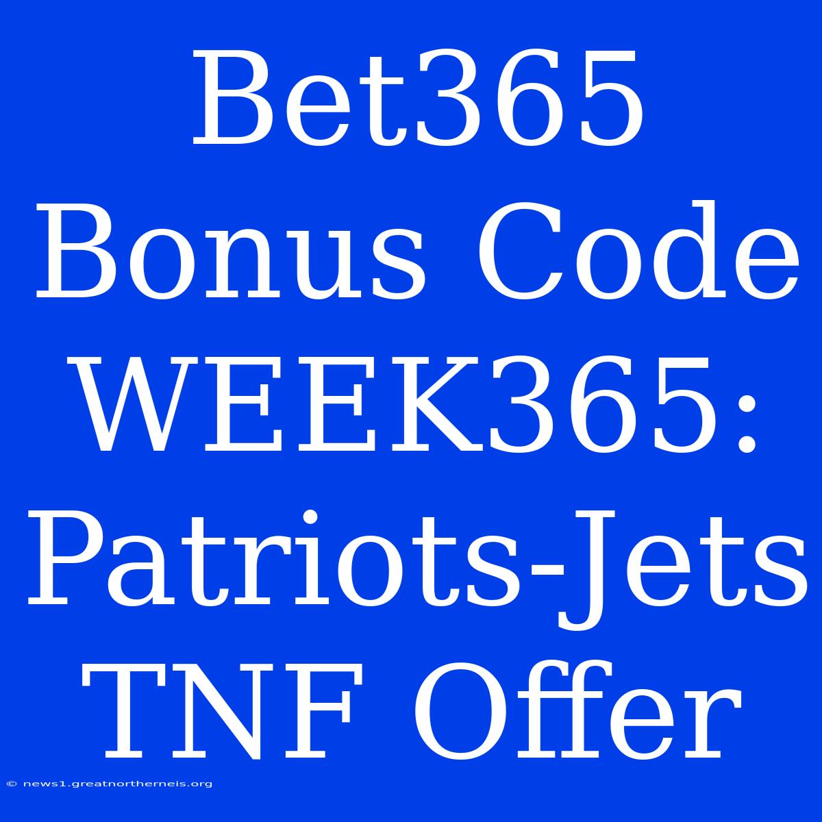 Bet365 Bonus Code WEEK365: Patriots-Jets TNF Offer