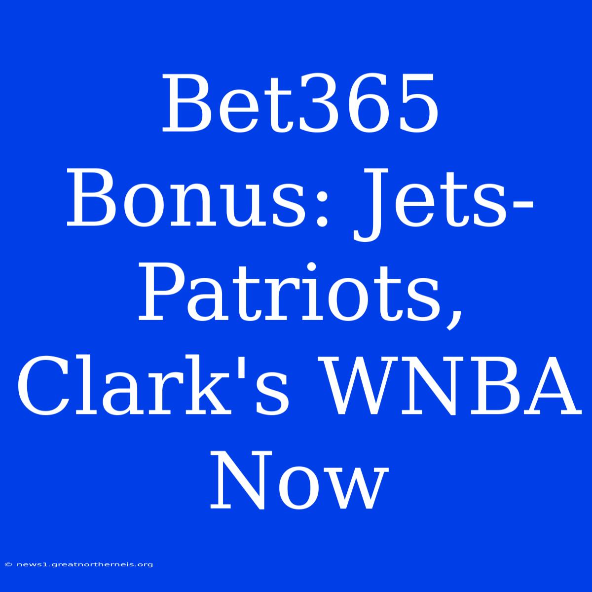 Bet365 Bonus: Jets-Patriots, Clark's WNBA Now