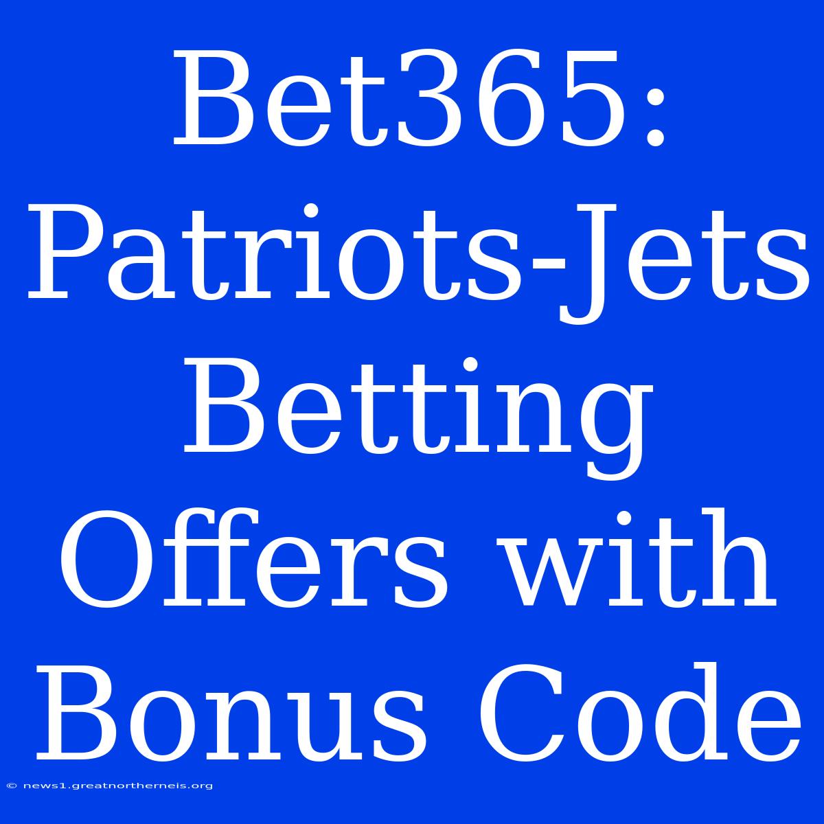 Bet365: Patriots-Jets Betting Offers With Bonus Code