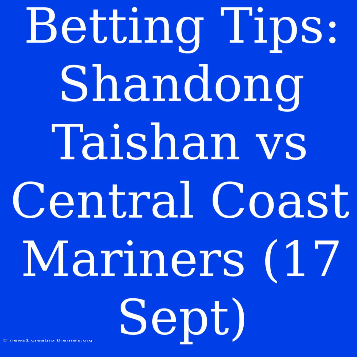 Betting Tips: Shandong Taishan Vs Central Coast Mariners (17 Sept)