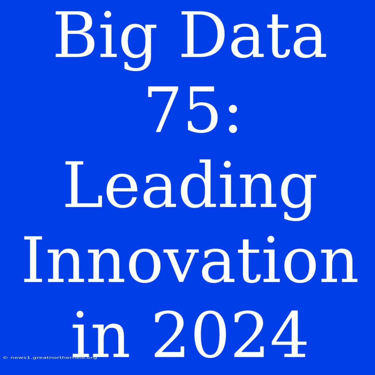 Big Data 75: Leading Innovation In 2024