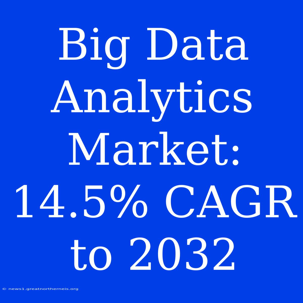 Big Data Analytics Market: 14.5% CAGR To 2032