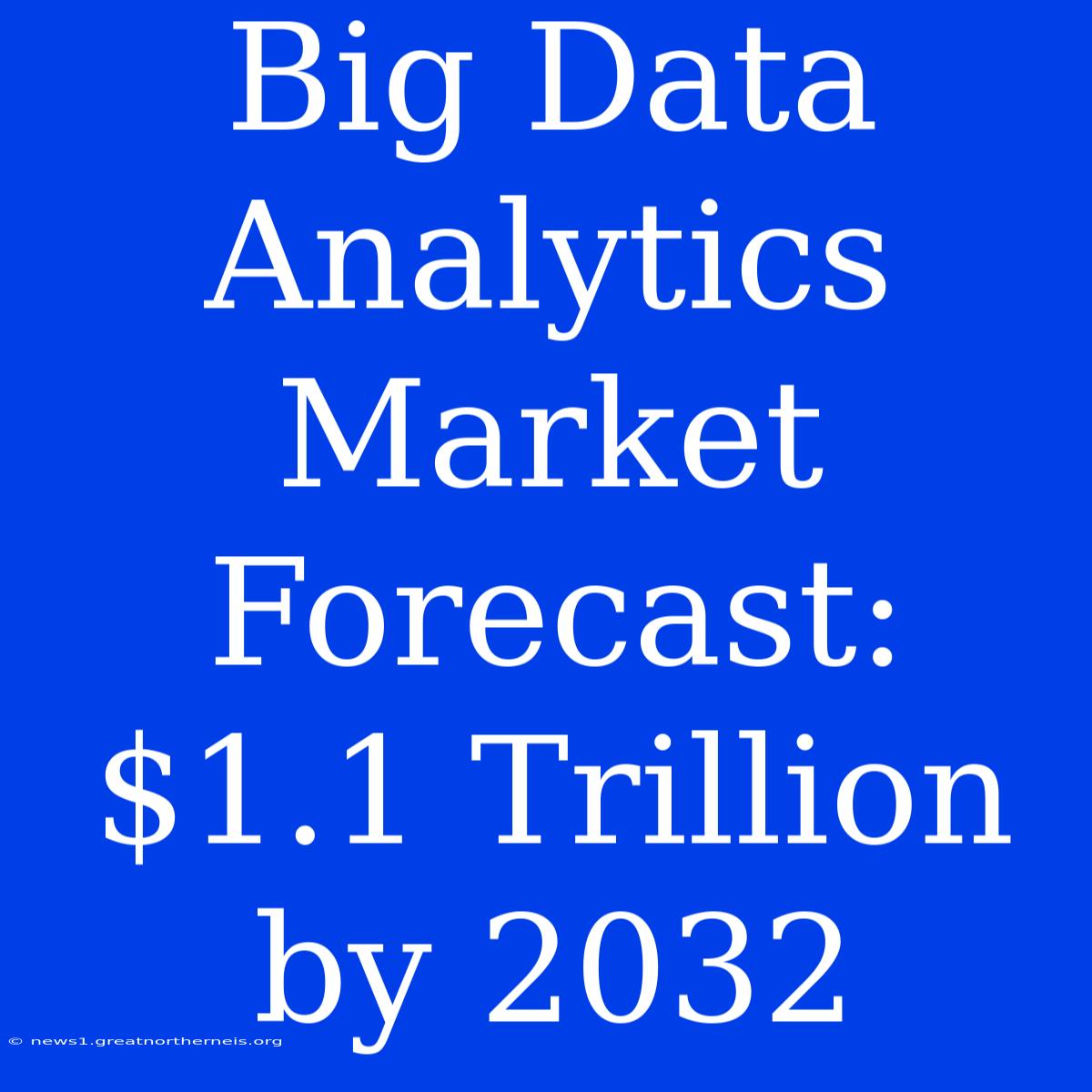 Big Data Analytics Market Forecast: $1.1 Trillion By 2032