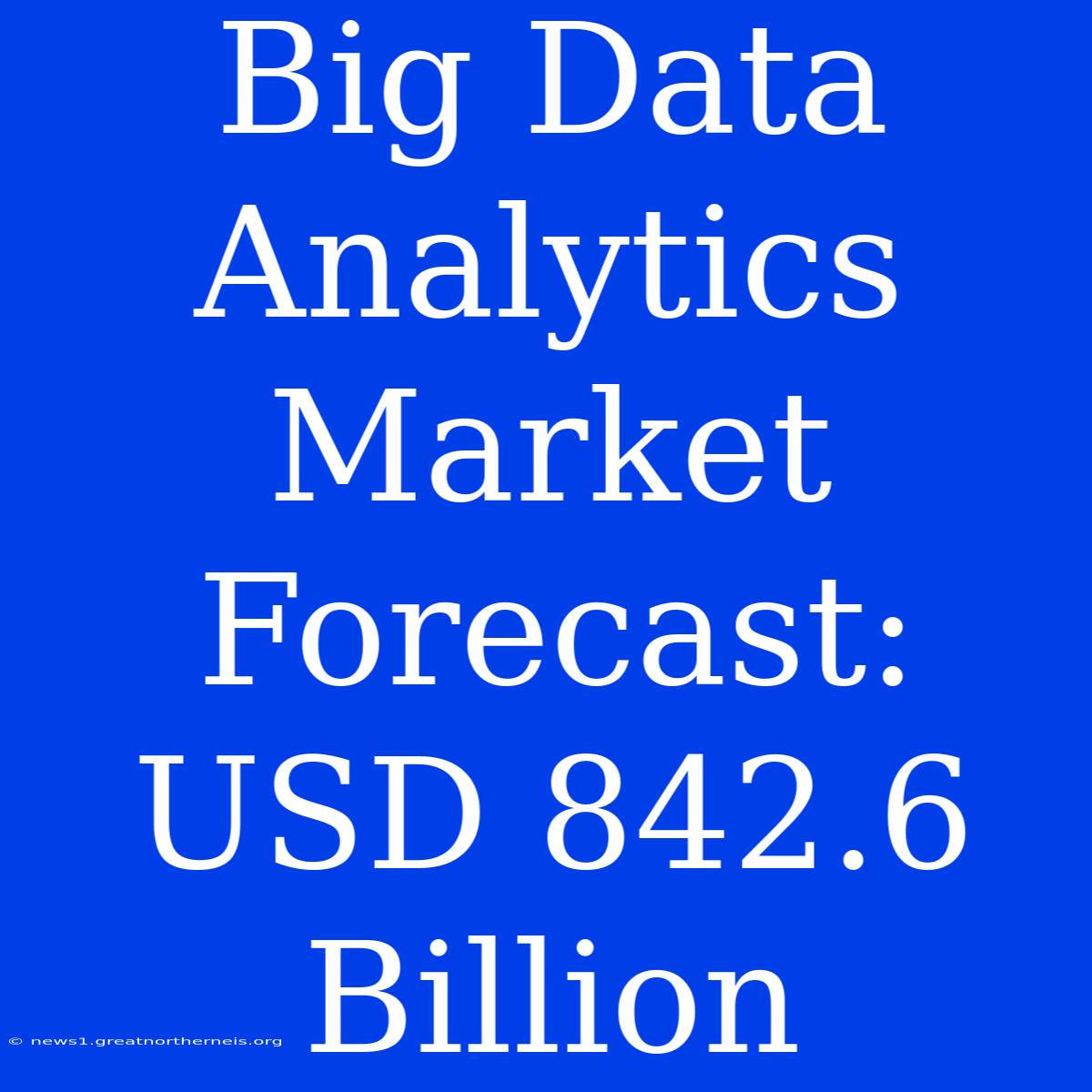 Big Data Analytics Market Forecast: USD 842.6 Billion