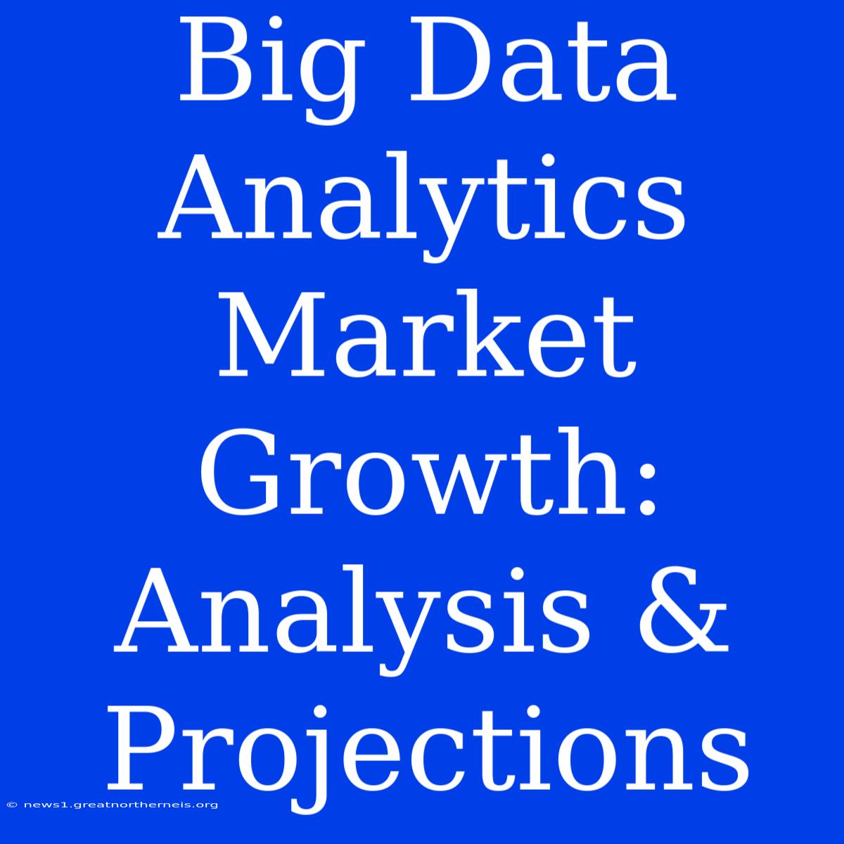 Big Data Analytics Market Growth: Analysis & Projections