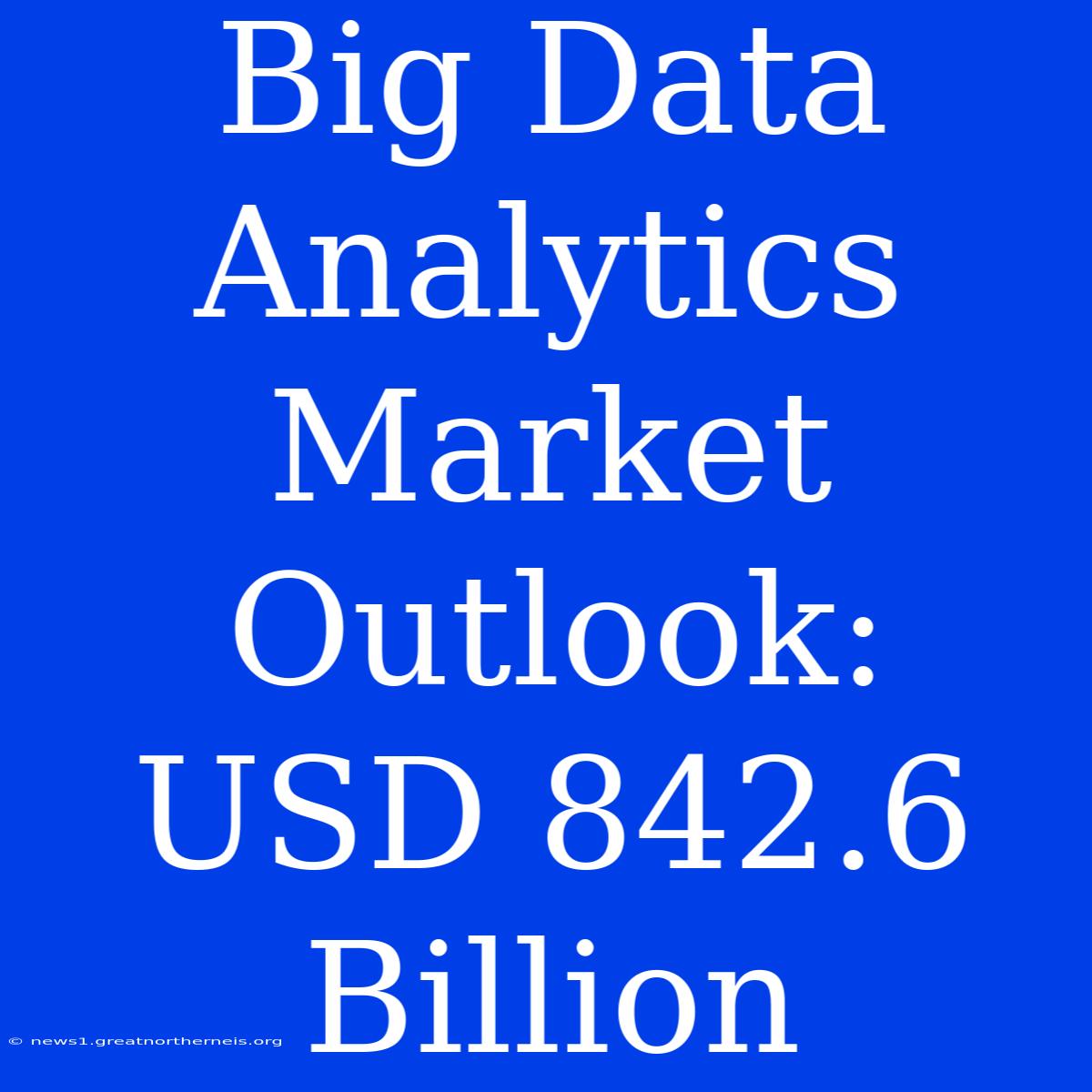 Big Data Analytics Market Outlook: USD 842.6 Billion