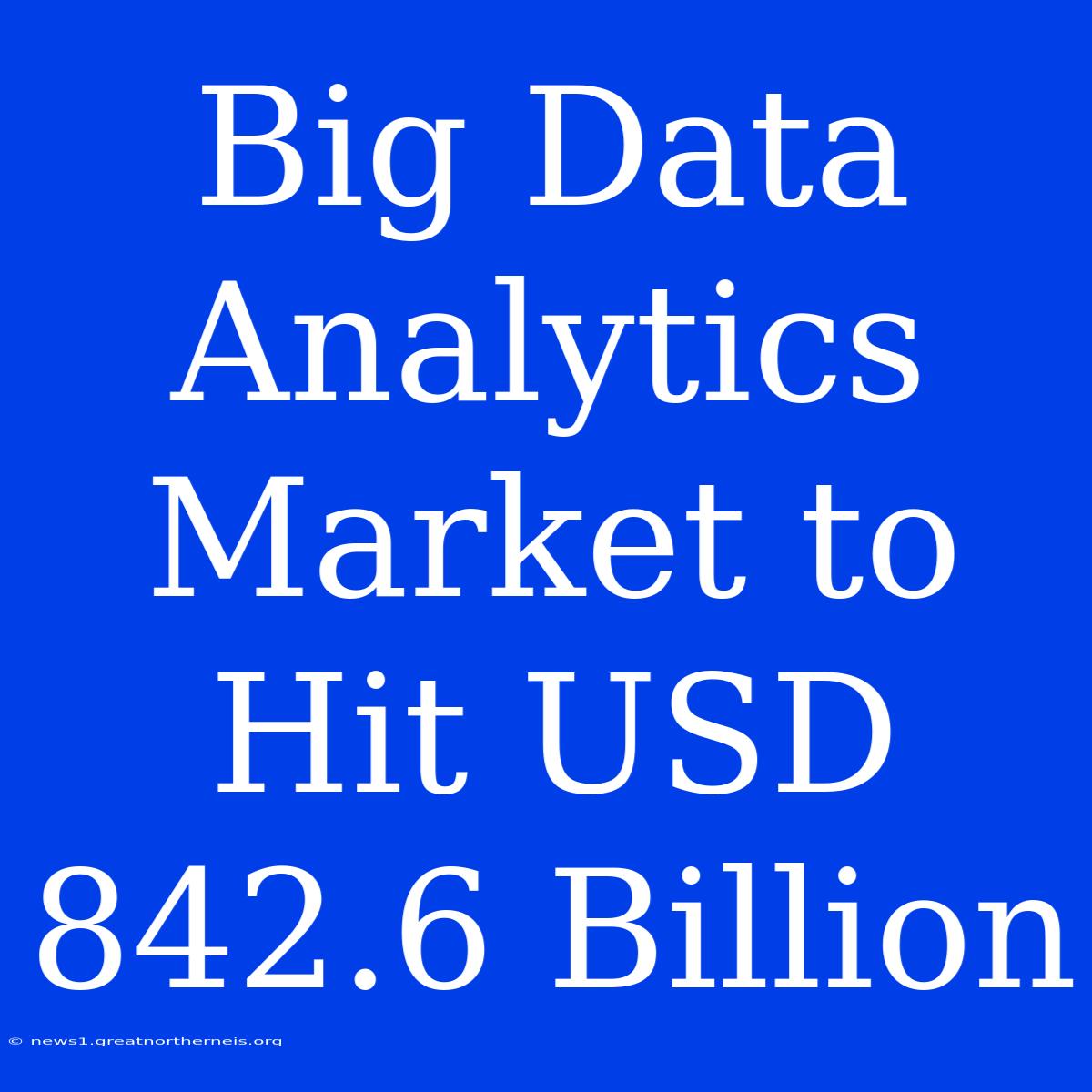 Big Data Analytics Market To Hit USD 842.6 Billion