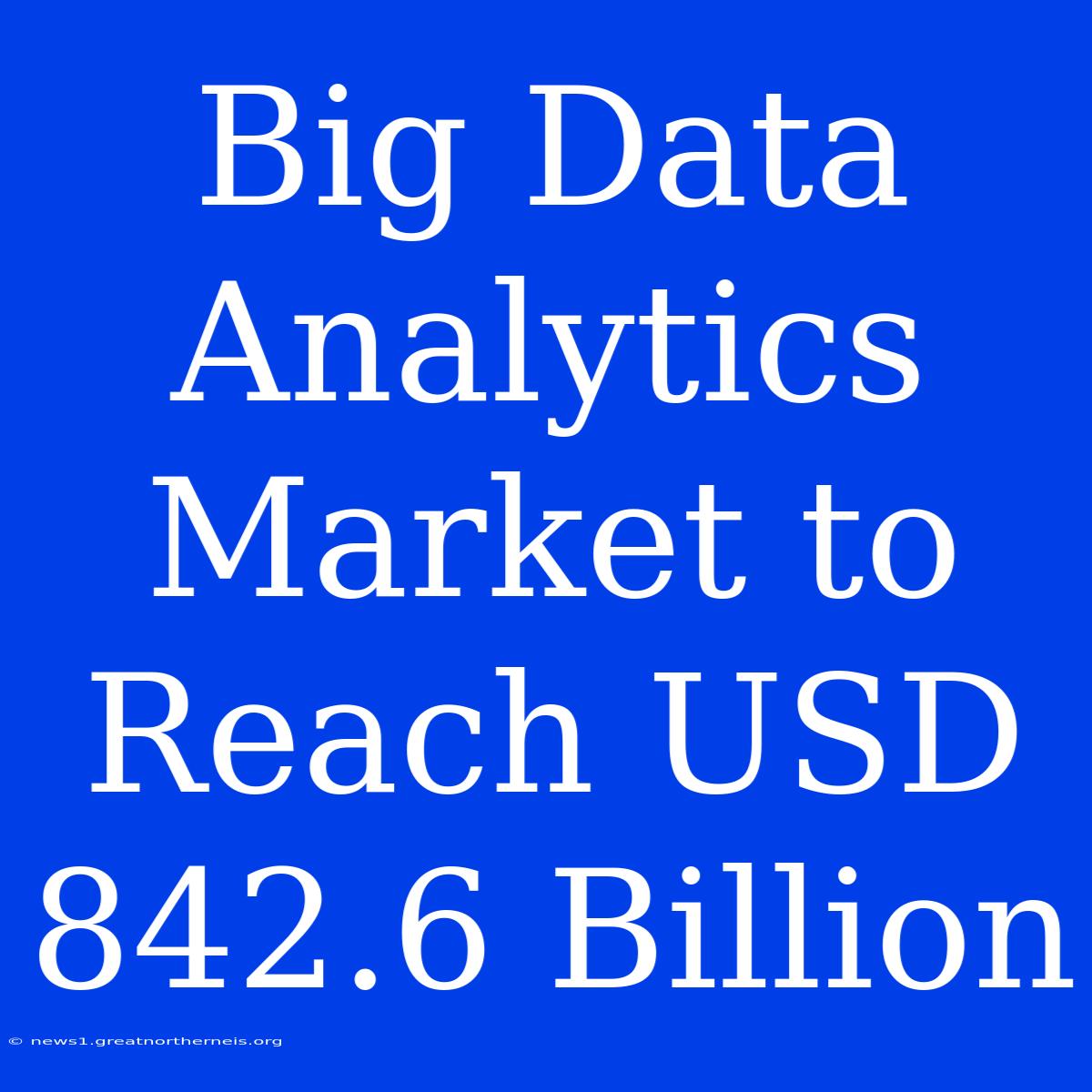 Big Data Analytics Market To Reach USD 842.6 Billion