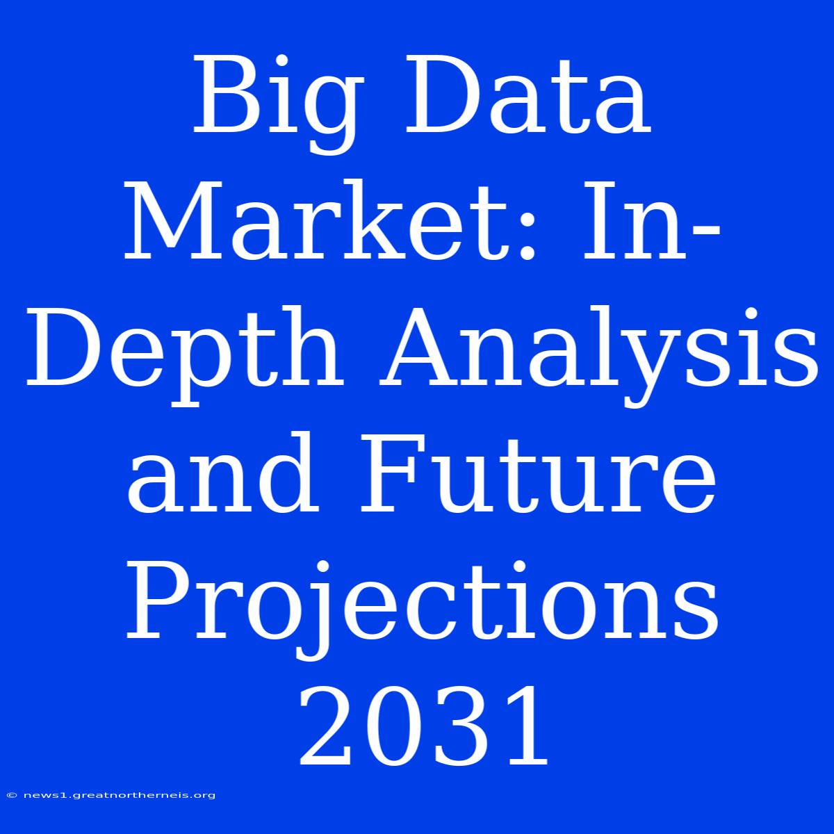 Big Data Market: In-Depth Analysis And Future Projections 2031