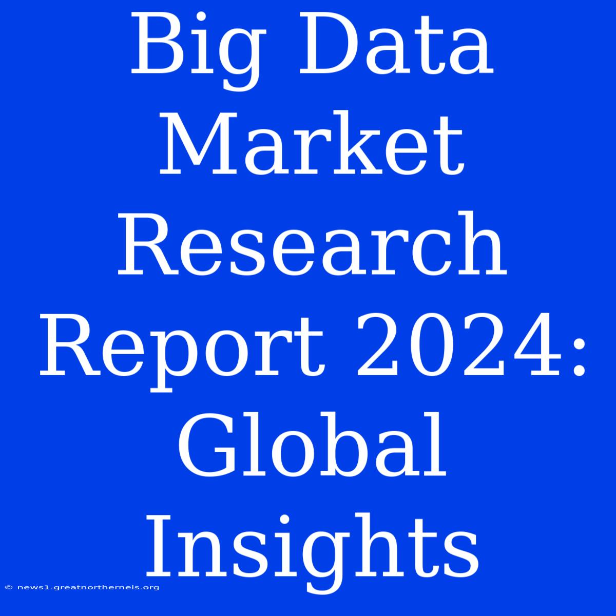 Big Data Market Research Report 2024: Global Insights