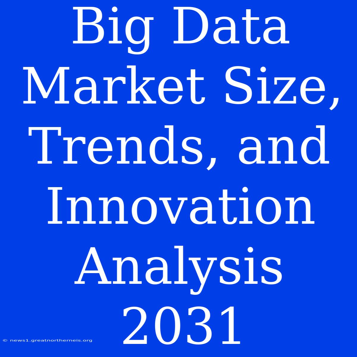 Big Data Market Size, Trends, And Innovation Analysis 2031