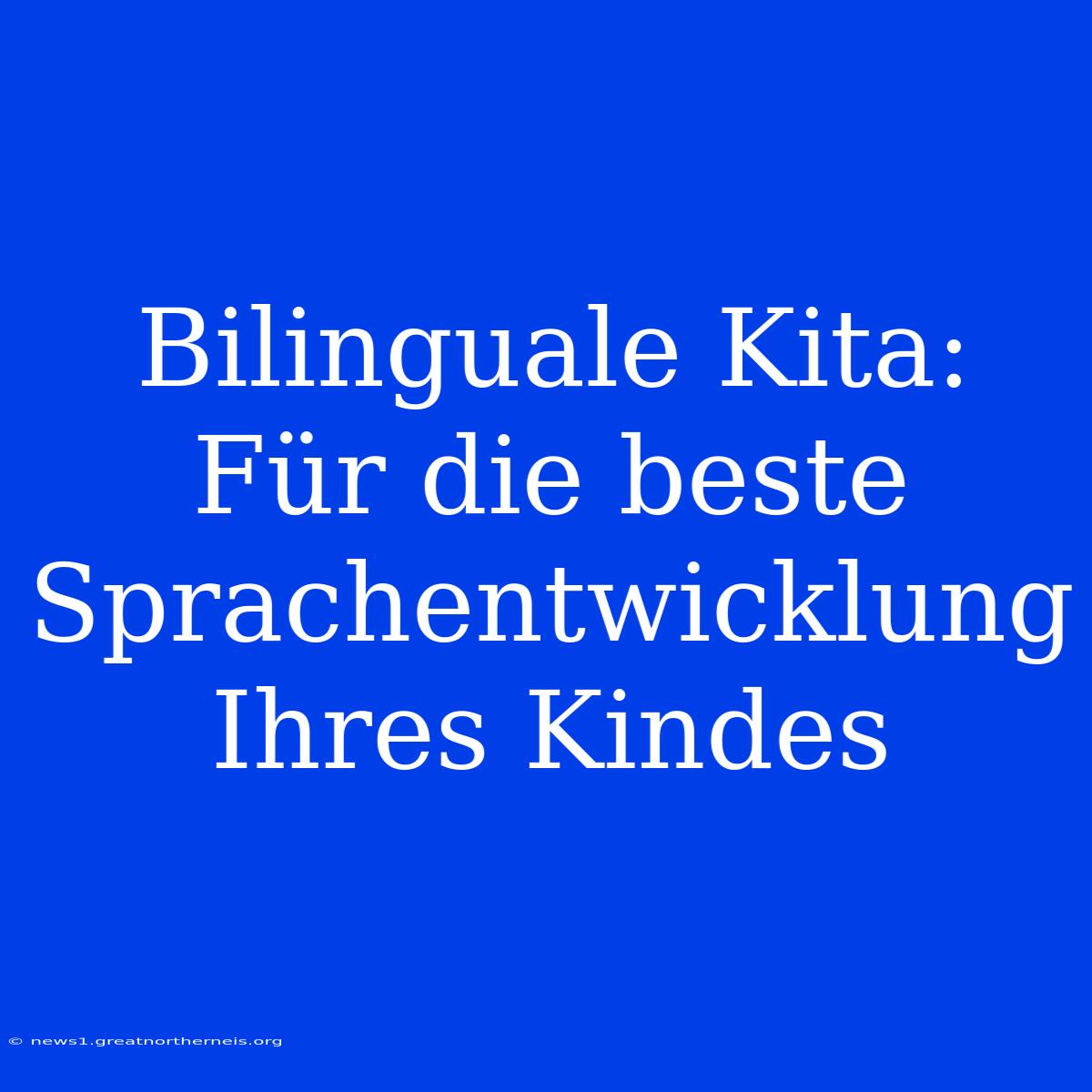 Bilinguale Kita: Für Die Beste Sprachentwicklung Ihres Kindes