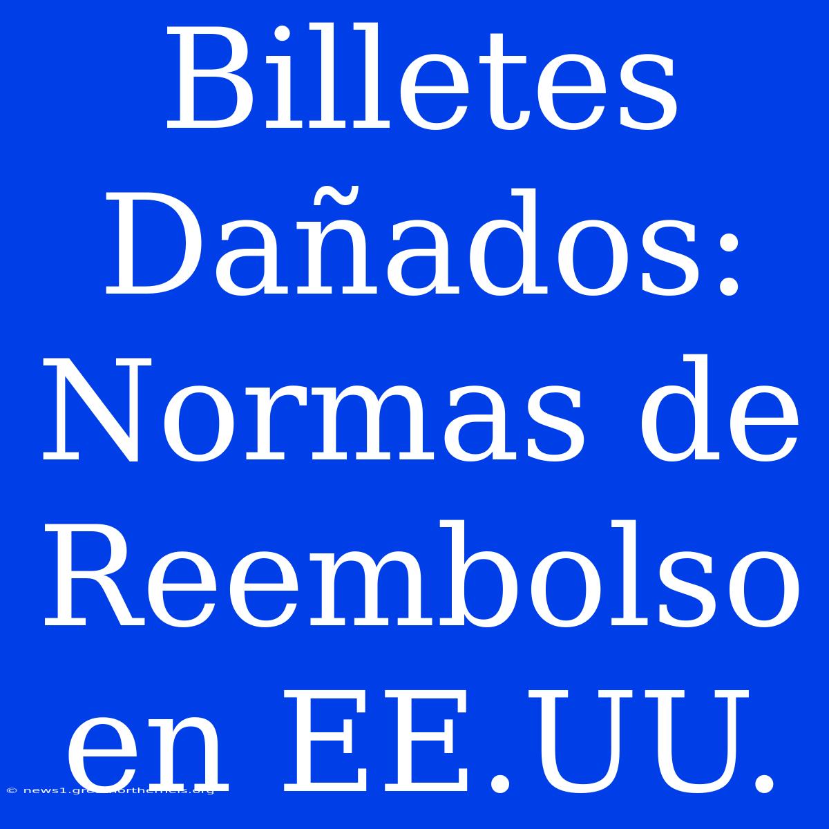 Billetes Dañados: Normas De Reembolso En EE.UU.