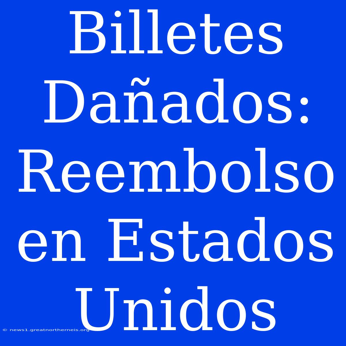 Billetes Dañados: Reembolso En Estados Unidos