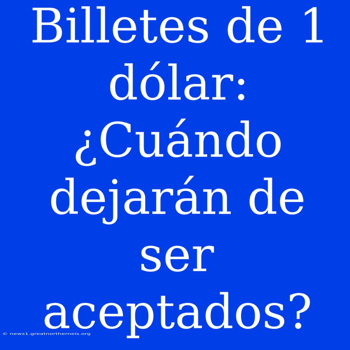 Billetes De 1 Dólar: ¿Cuándo Dejarán De Ser Aceptados?