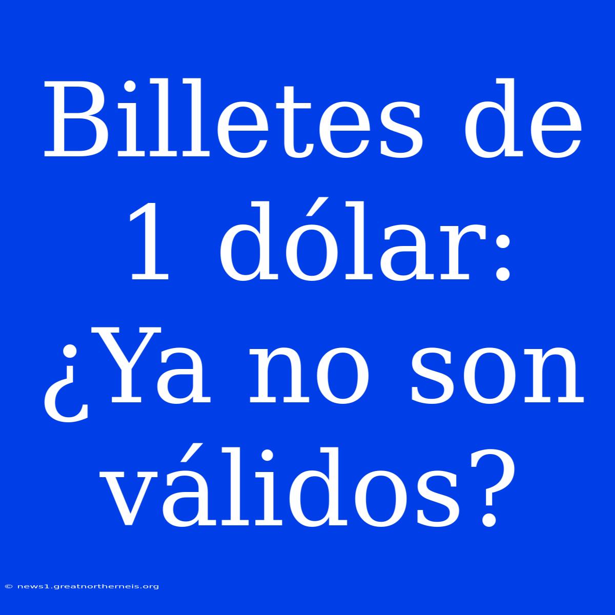 Billetes De 1 Dólar: ¿Ya No Son Válidos?