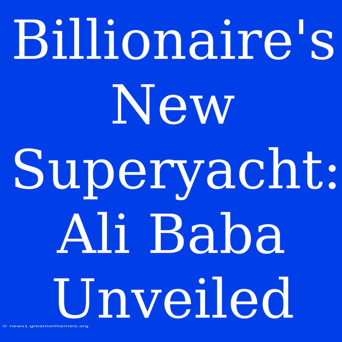 Billionaire's New Superyacht:  Ali Baba Unveiled