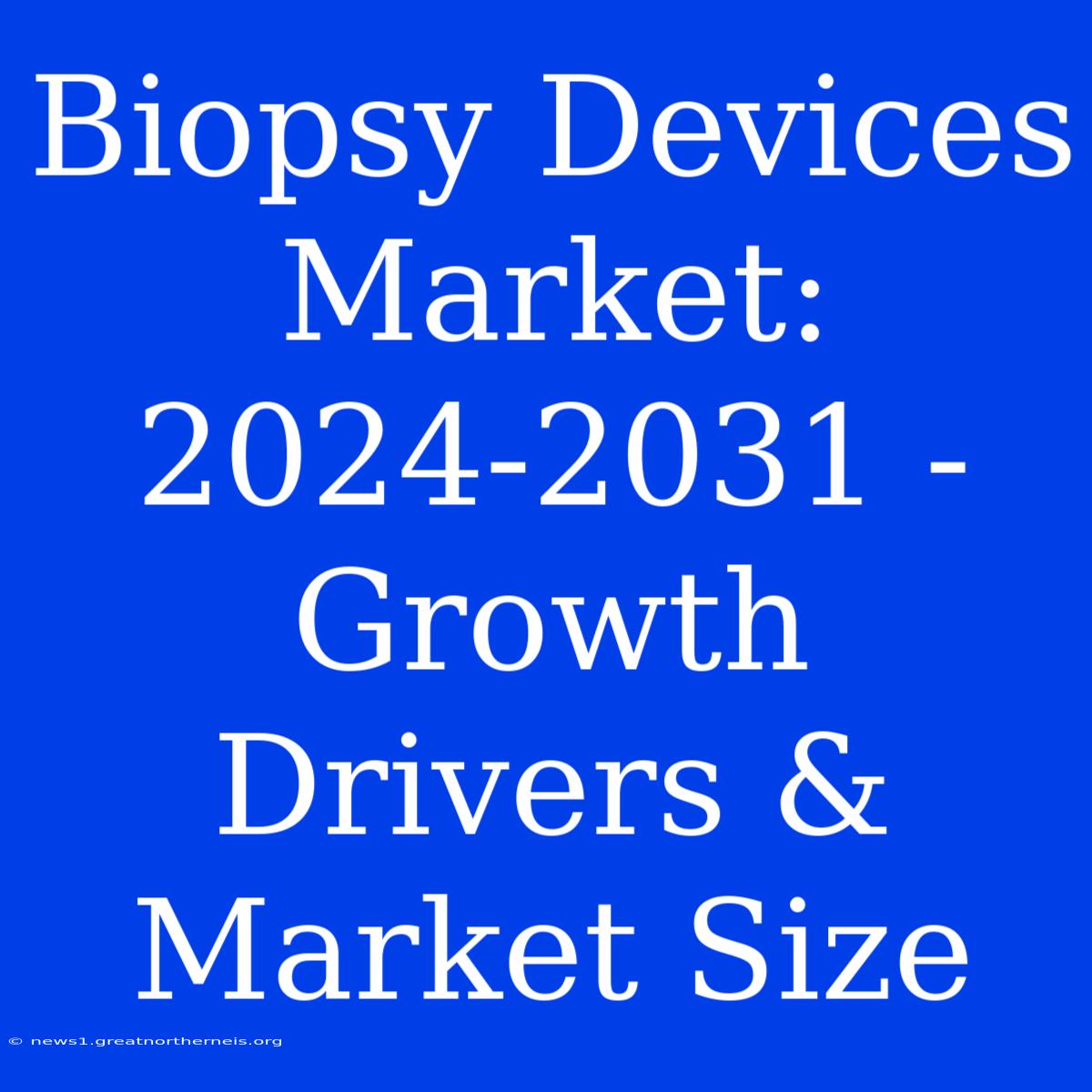 Biopsy Devices Market: 2024-2031 - Growth Drivers & Market Size