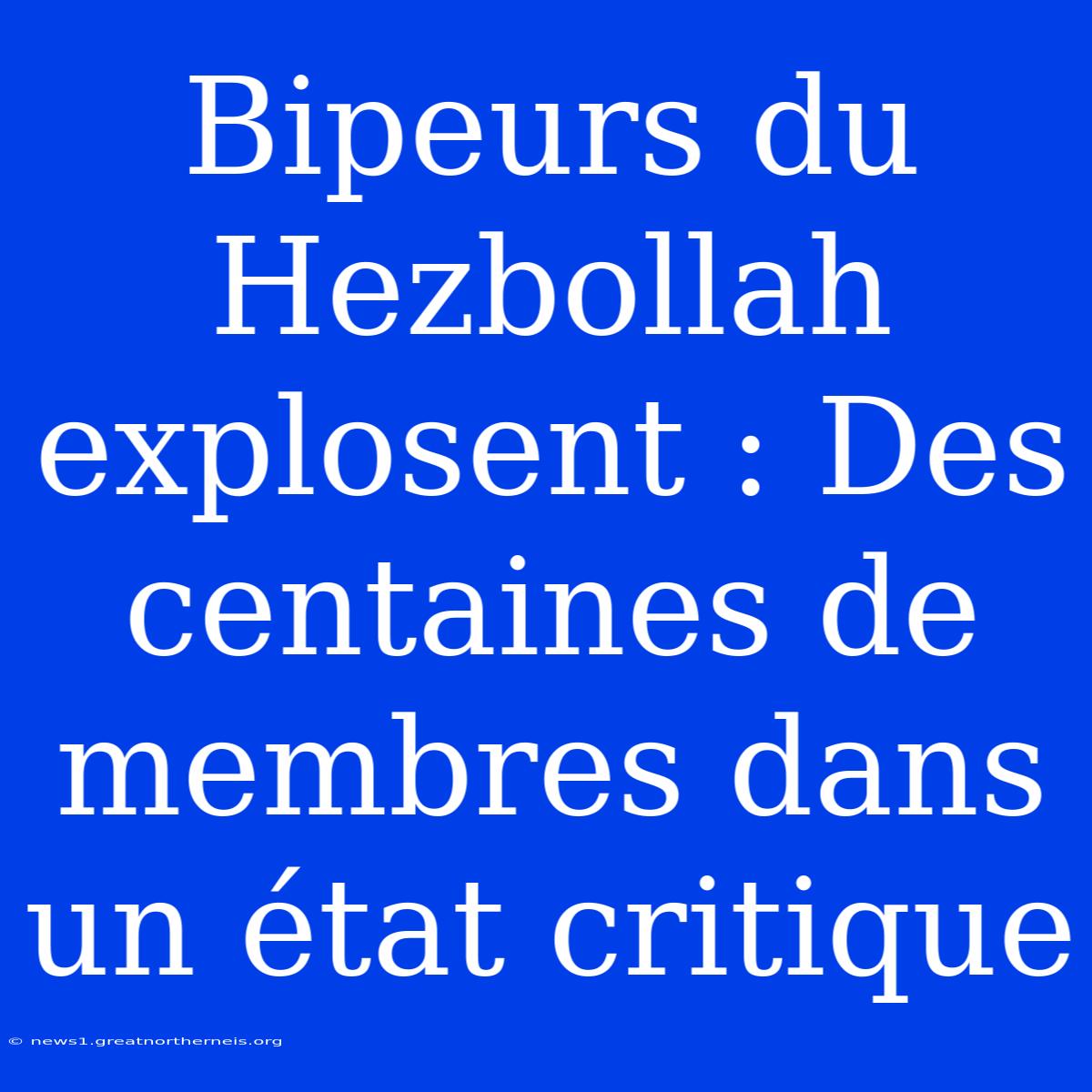 Bipeurs Du Hezbollah Explosent : Des Centaines De Membres Dans Un État Critique