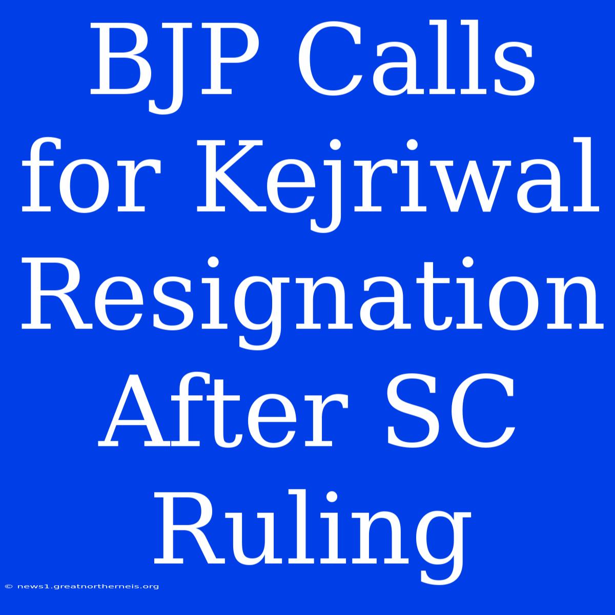 BJP Calls For Kejriwal Resignation After SC Ruling