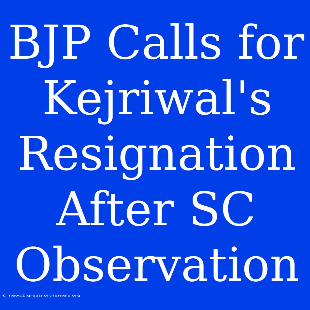 BJP Calls For Kejriwal's Resignation After SC Observation