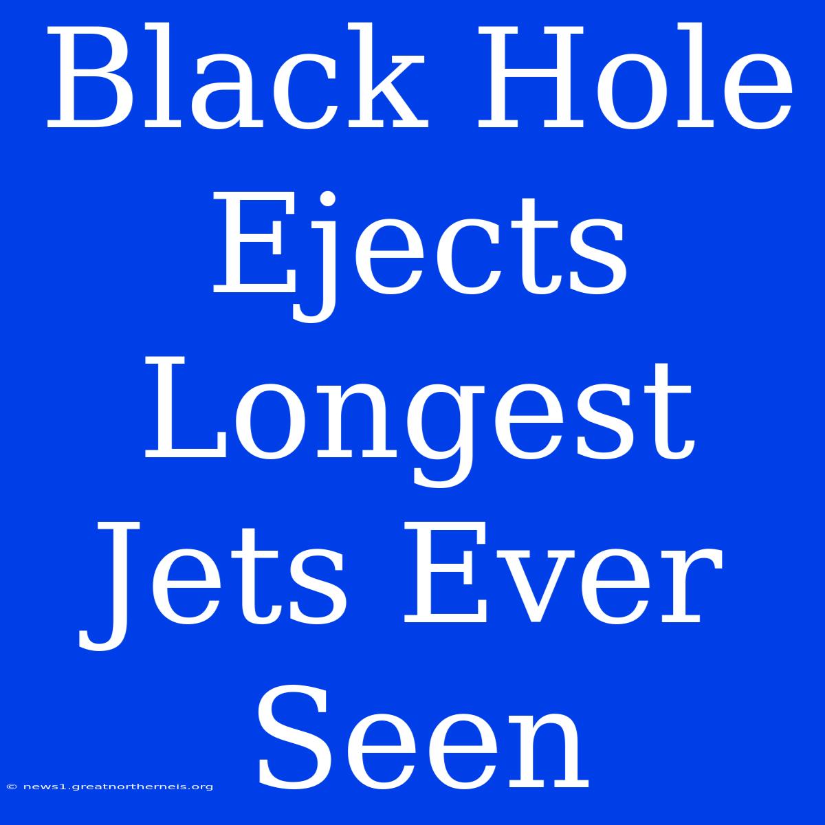 Black Hole Ejects Longest Jets Ever Seen