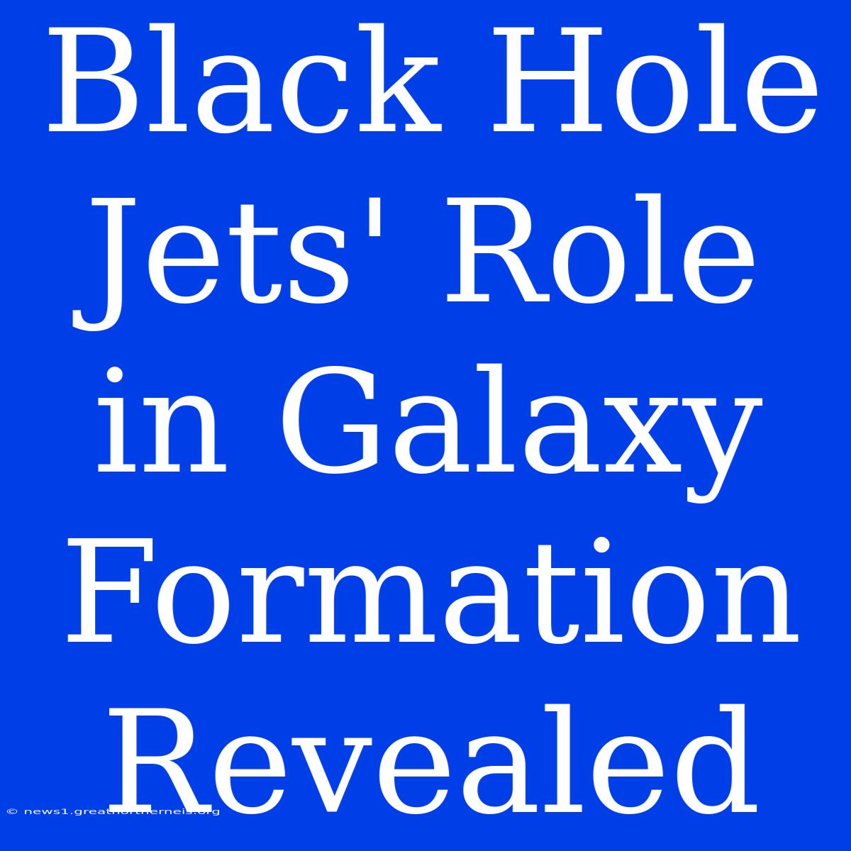 Black Hole Jets' Role In Galaxy Formation Revealed