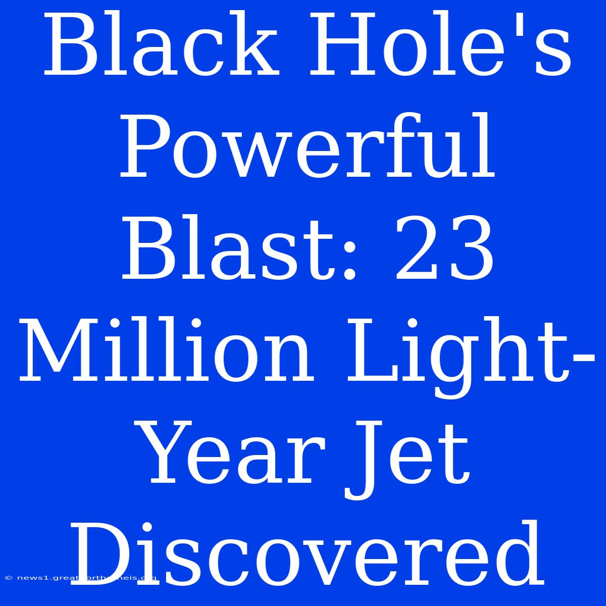 Black Hole's Powerful Blast: 23 Million Light-Year Jet Discovered