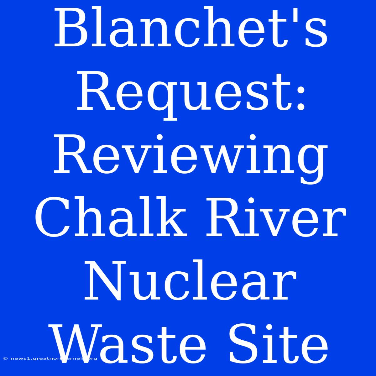 Blanchet's Request: Reviewing Chalk River Nuclear Waste Site