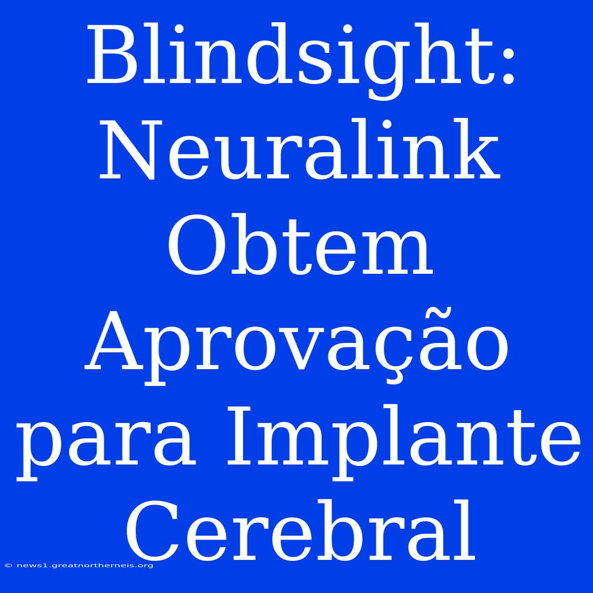 Blindsight: Neuralink Obtem Aprovação Para Implante Cerebral