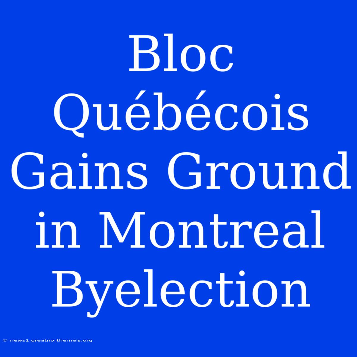 Bloc Québécois Gains Ground In Montreal Byelection