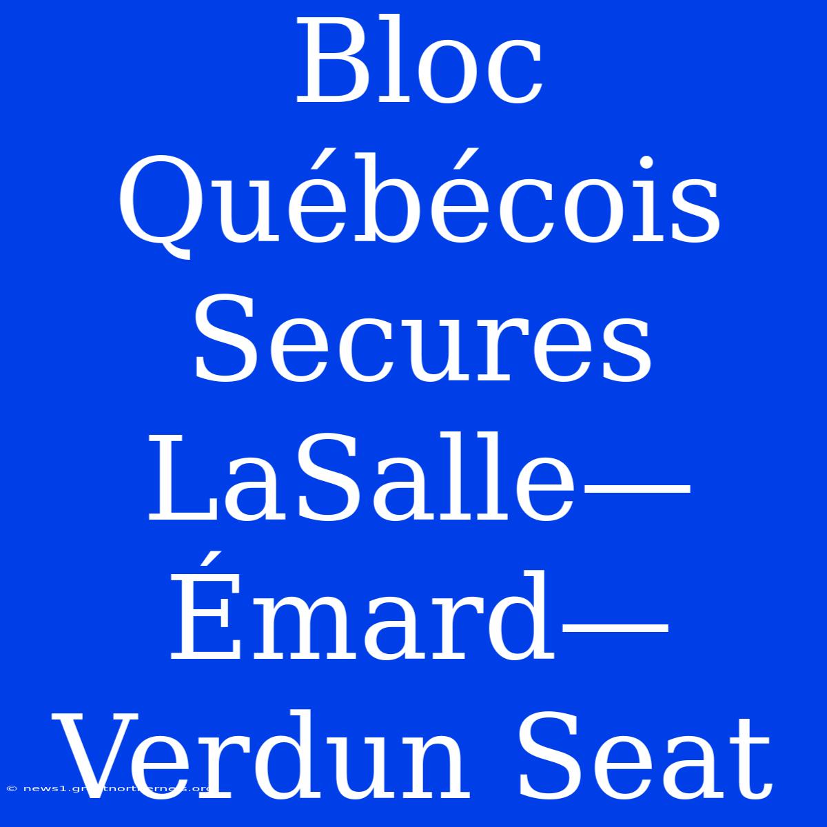 Bloc Québécois Secures LaSalle—Émard—Verdun Seat