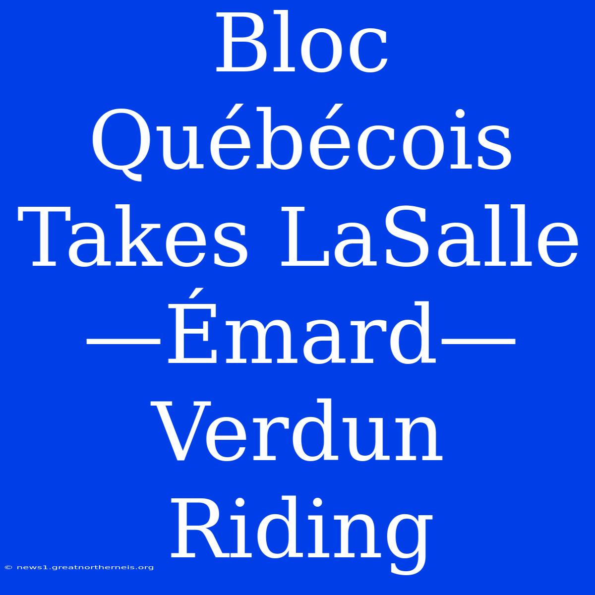 Bloc Québécois Takes LaSalle—Émard—Verdun Riding