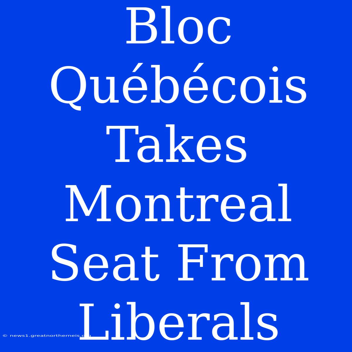 Bloc Québécois Takes Montreal Seat From Liberals