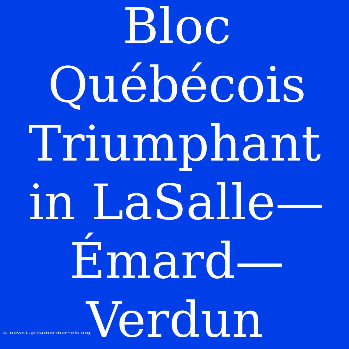 Bloc Québécois Triumphant In LaSalle—Émard—Verdun