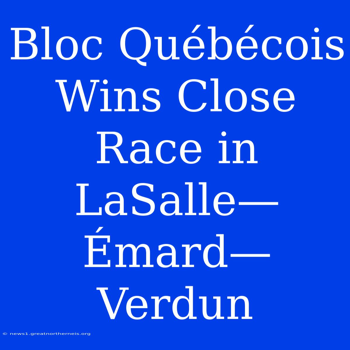 Bloc Québécois Wins Close Race In LaSalle—Émard—Verdun