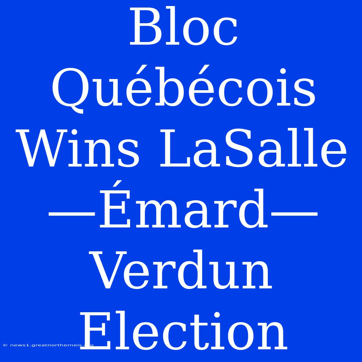 Bloc Québécois Wins LaSalle—Émard—Verdun Election