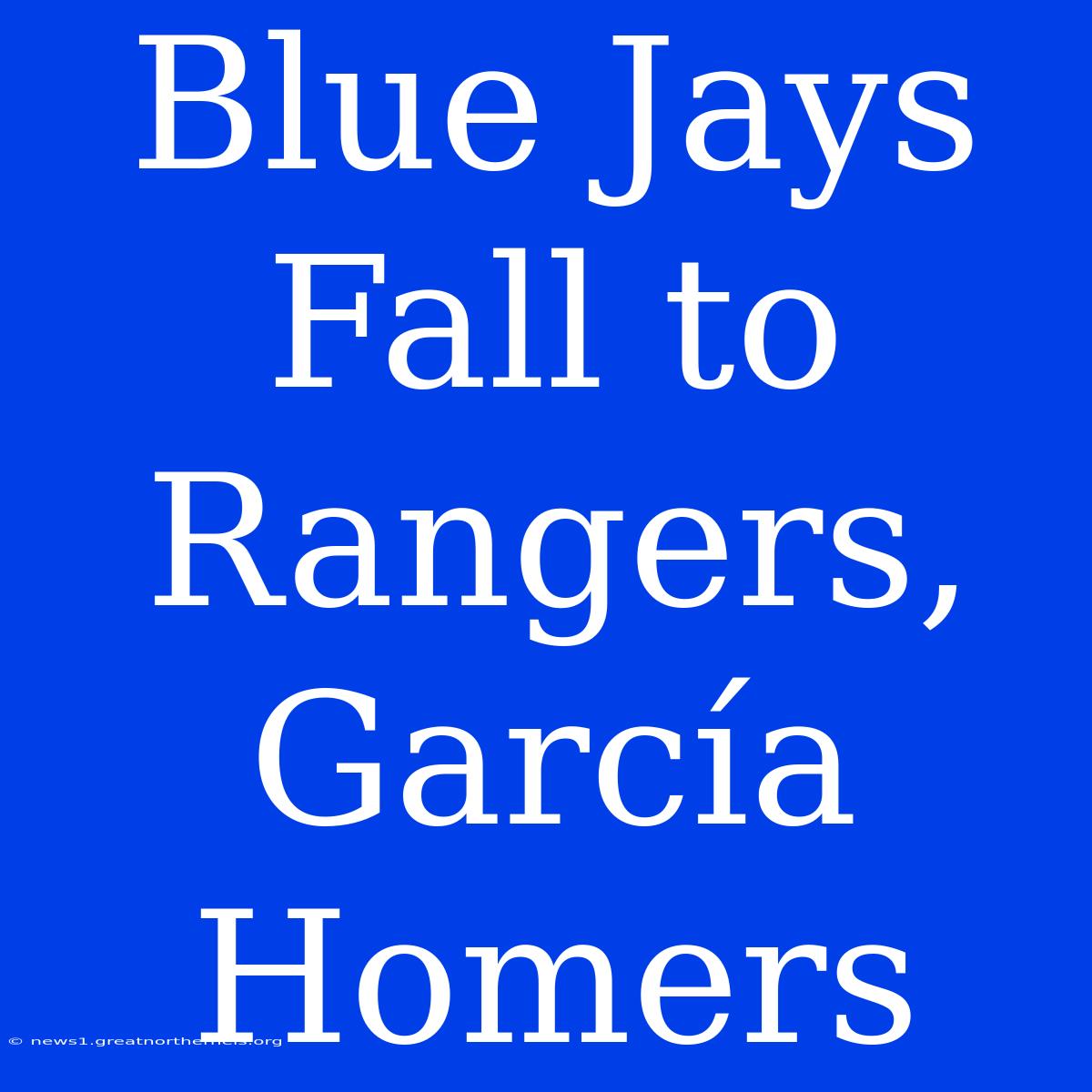 Blue Jays Fall To Rangers, García Homers