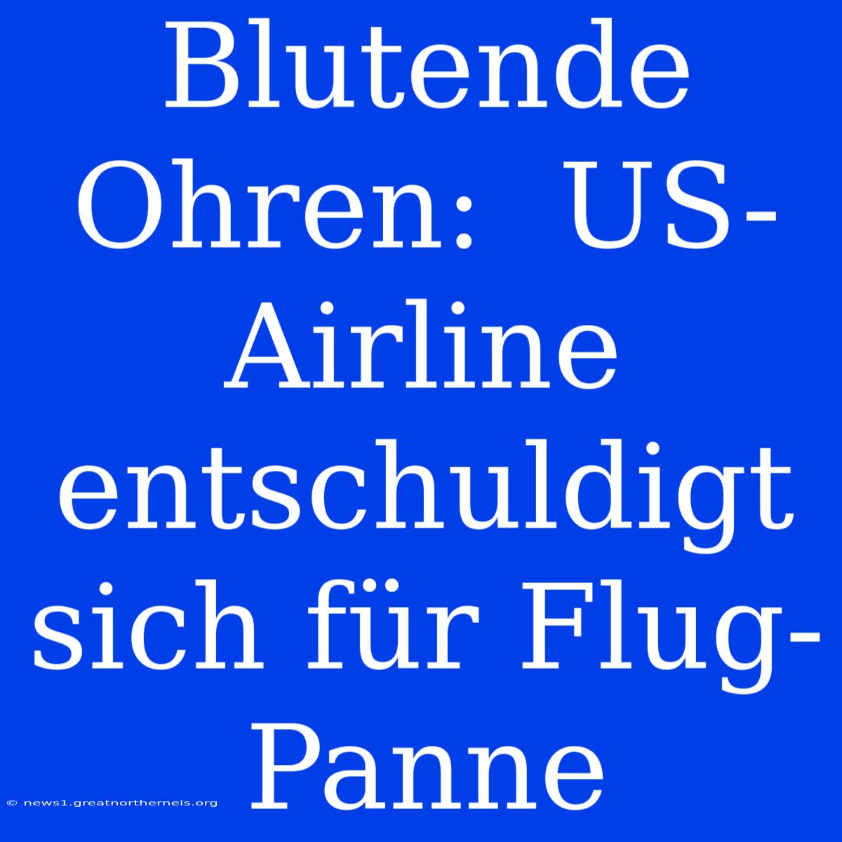 Blutende Ohren:  US-Airline Entschuldigt Sich Für Flug-Panne