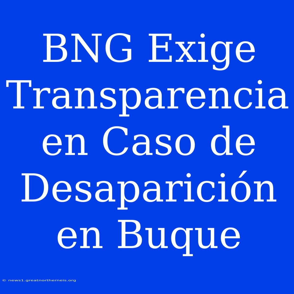 BNG Exige Transparencia En Caso De Desaparición En Buque