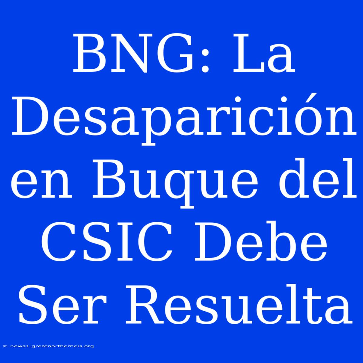 BNG: La Desaparición En Buque Del CSIC Debe Ser Resuelta