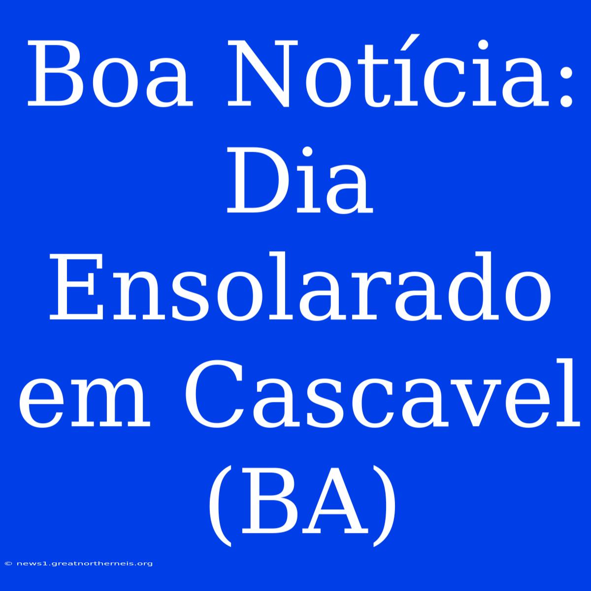 Boa Notícia: Dia Ensolarado Em Cascavel (BA)