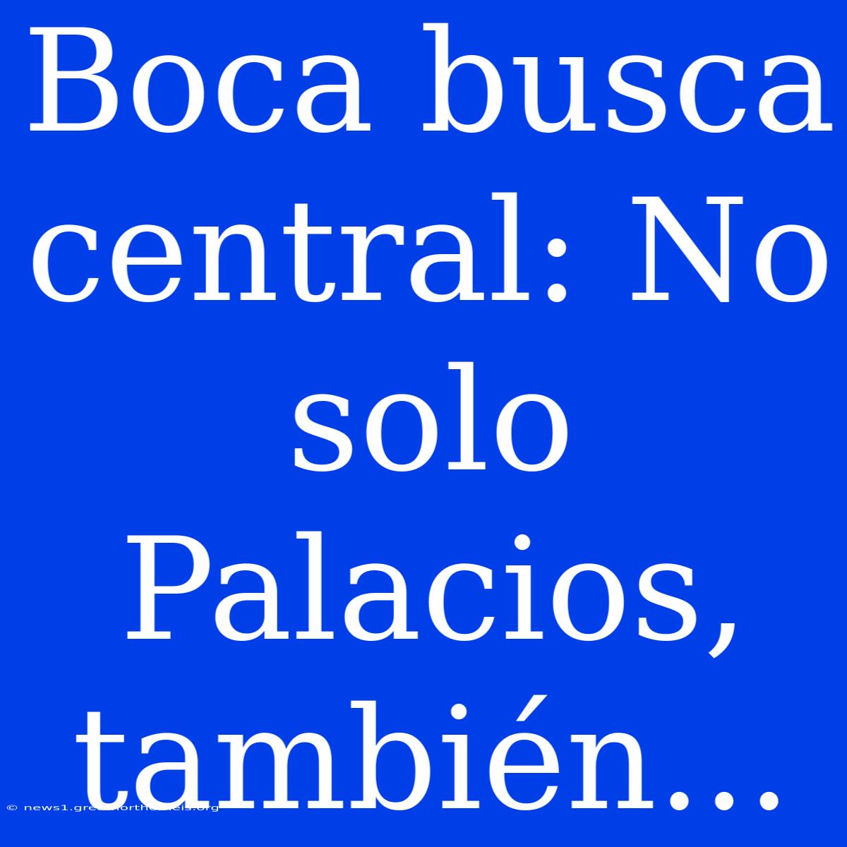 Boca Busca Central: No Solo Palacios, También...